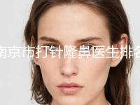 南京市打针隆鼻医生排名前十强可靠名单发布-南京市打针隆鼻整形医生