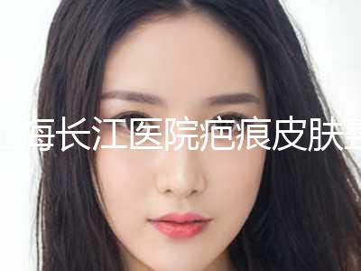上海长江医院疤痕皮肤整形科,上海市蛋白医疗美容诊所top口碑在线