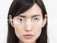 广安市磨下颌角手术改脸型(价格表)医生名单一览(近6个月均价为：49926元)