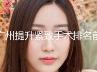广州提升紧致手术排名前五有哪些+广州艺美医疗美容坐诊专家口碑及风格一览